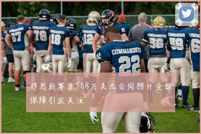 邓恩新赛季568万美元合同预计全额保障引发关注