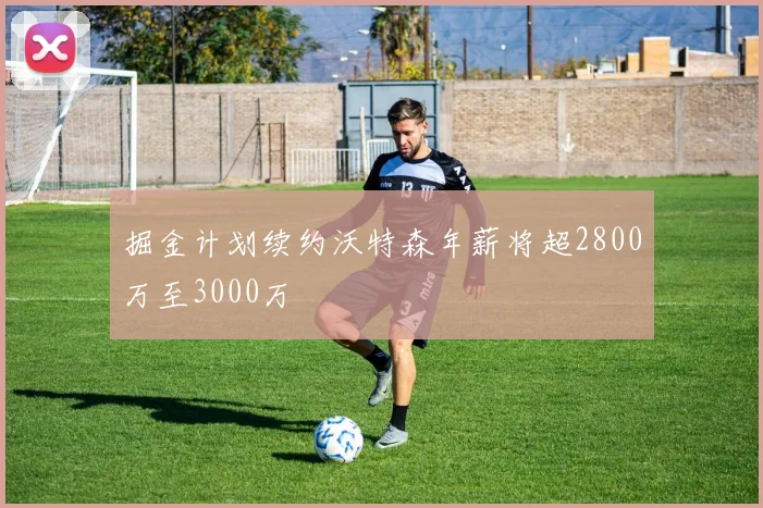 掘金计划续约沃特森年薪将超2800万至3000万